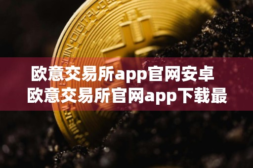 欧意交易所app官网安卓欧意交易所官网app下载最新版