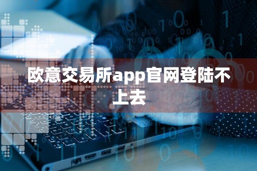 欧意交易所app官网登陆不上去