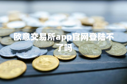 欧意交易所app官网登陆不了吗