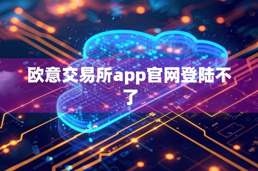 欧意交易所app官网登陆不了