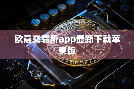 欧意交易所app最新下载苹果版