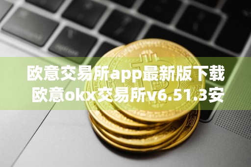 欧意交易所app最新版下载 欧意okx交易所v6.51.3安装包