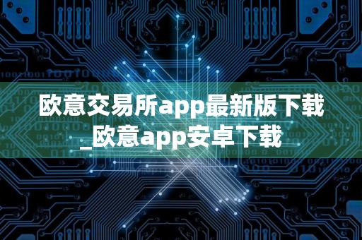 欧意交易所app最新版下载_欧意app安卓下载