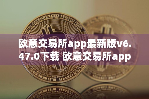 欧意交易所app最新版v6.47.0下载 欧意交易所app安卓版安装包