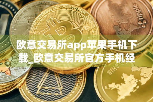 欧意交易所app苹果手机下载_欧意交易所官方手机经典版v1.7.7