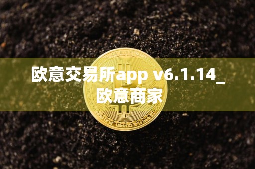 欧意交易所app v6.1.14_ 欧意商家