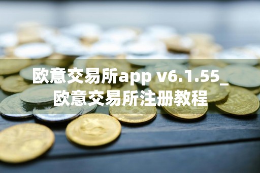 欧意交易所app v6.1.55_欧意交易所注册教程