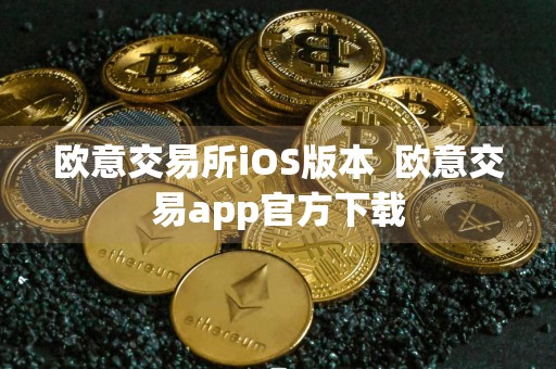 欧意交易所iOS版本欧意交易app官方下载