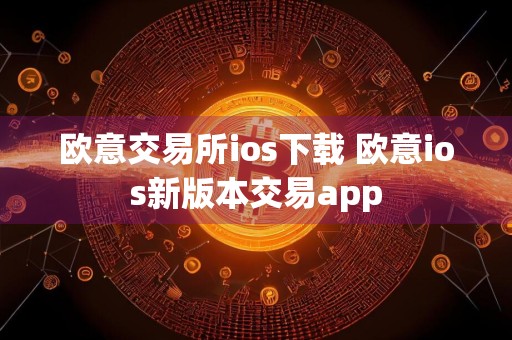 欧意交易所ios下载 欧意ios新版本交易app