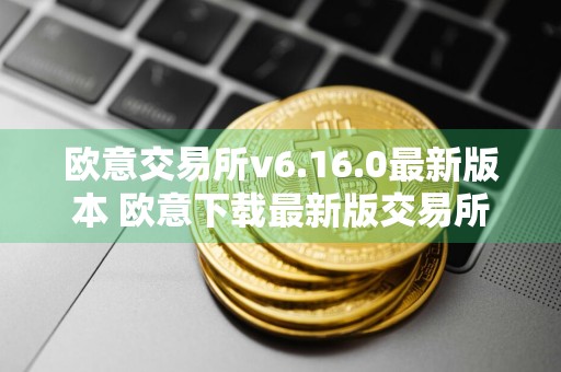 欧意交易所v6.16.0最新版本 欧意下载最新版交易所