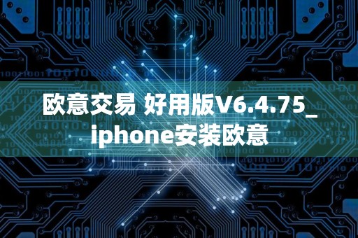 欧意交易 好用版V6.4.75_iphone安装欧意