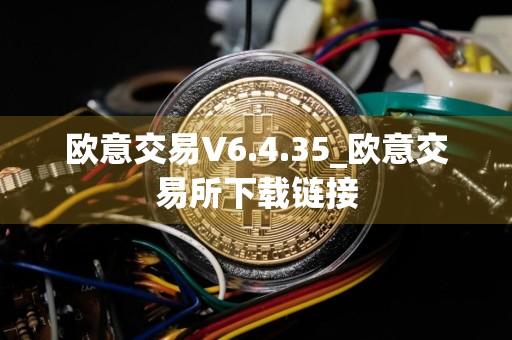 欧意交易V6.4.35_欧意交易所下载链接