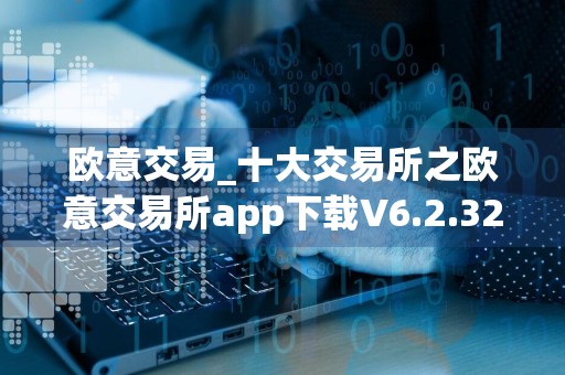 欧意交易_十大交易所之欧意交易所app下载V6.2.32