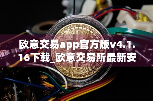 欧意交易app官方版v4.1.16下载_欧意交易所最新安装包下载地址