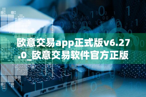 欧意交易app正式版v6.27.0_欧意交易软件官方正版下载