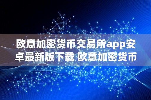 欧意加密货币交易所app安卓最新版下载 欧意加密货币交易所官网下载