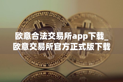 欧意合法交易所app下载_欧意交易所官方正式版下载