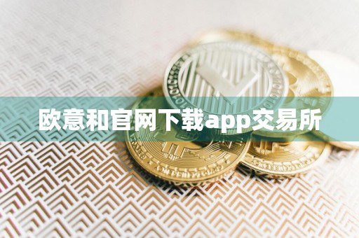 欧意和官网下载app交易所