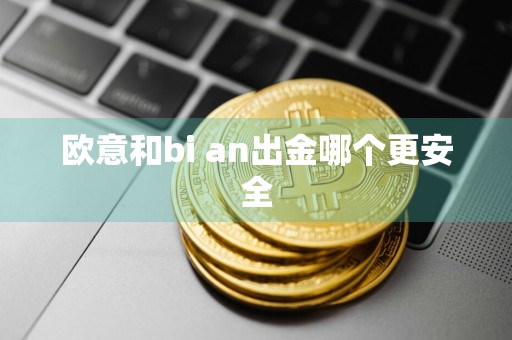 欧意和bi an出金哪个更安全