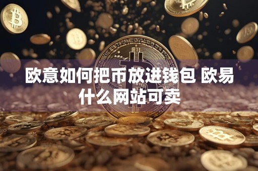 欧意如何把币放进钱包 欧易什么网站可卖