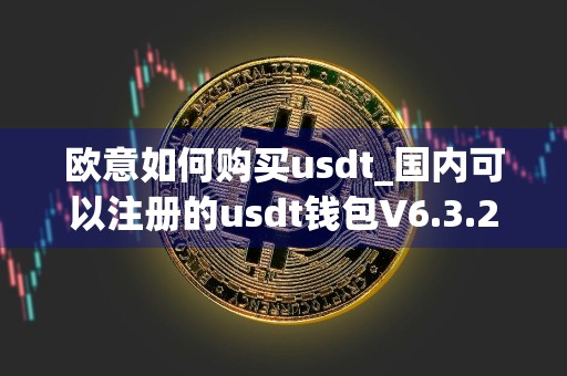 欧意如何购买usdt_国内可以注册的usdt钱包V6.3.24