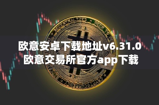 欧意安卓下载地址v6.31.0 欧意交易所官方app下载