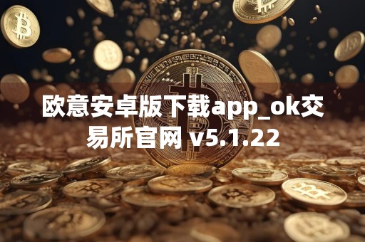 欧意安卓版下载app_ok交易所官网 v5.1.22