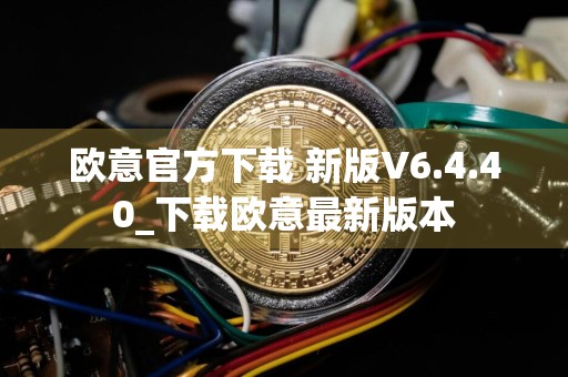 欧意官方下载 新版V6.4.40_下载欧意最新版本