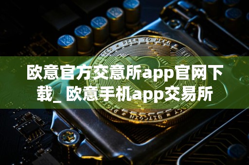 欧意官方交意所app官网下载_ 欧意手机app交易所