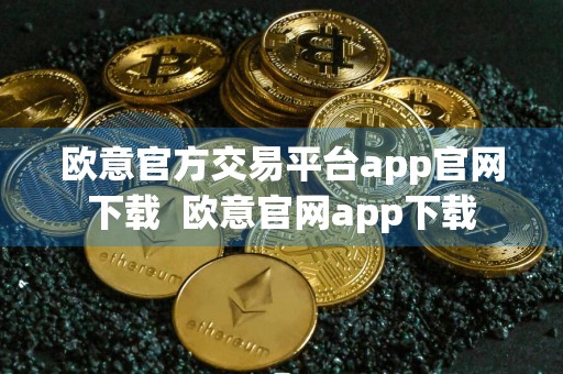 欧意官方交易平台app官网下载欧意官网app下载