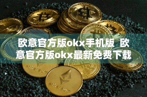 欧意官方版okx手机版欧意官方版okx最新免费下载