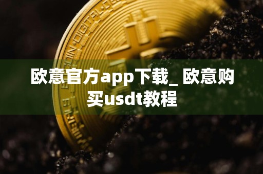 欧意官方app下载_ 欧意购买usdt教程