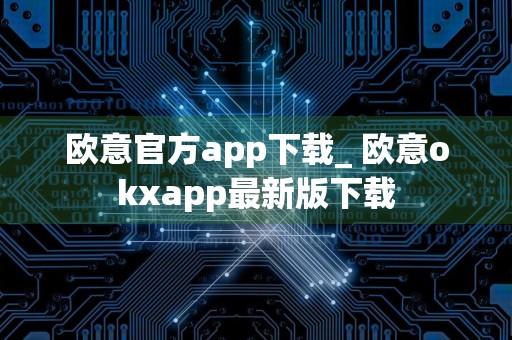 欧意官方app下载_ 欧意okxapp最新版下载