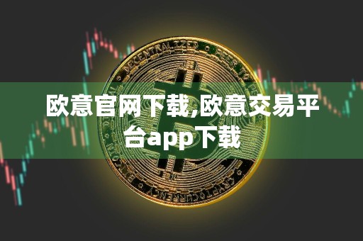 欧意官网下载,欧意交易平台app下载