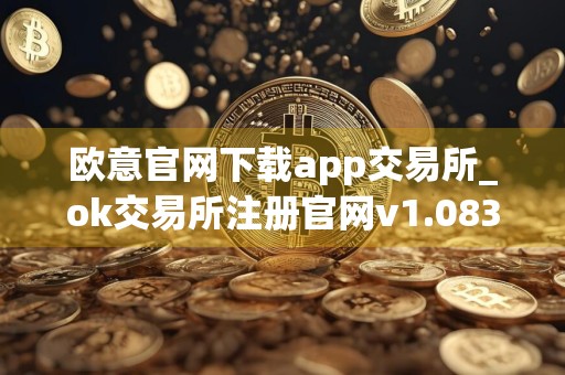 欧意官网下载app交易所_ok交易所注册官网v1.083