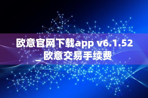 欧意官网下载app v6.1.52_ 欧意交易手续费