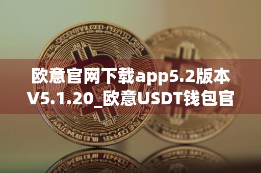 欧意官网下载app5.2版本V5.1.20_欧意USDT钱包官网