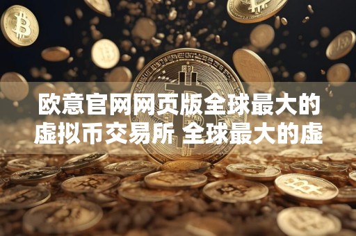 欧意官网网页版全球最大的虚拟币交易所 全球最大的虚拟币交易所是