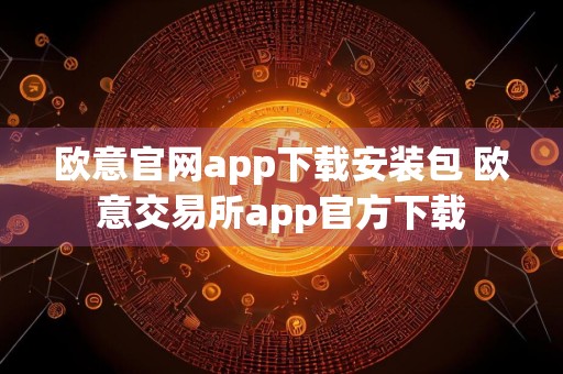 欧意官网app下载安装包 欧意交易所app官方下载