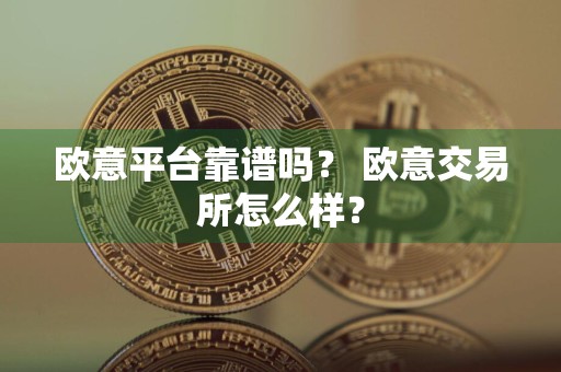 欧意平台靠谱吗？ 欧意交易所怎么样？