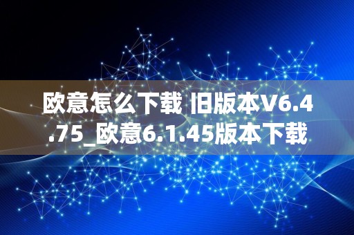 欧意怎么下载 旧版本V6.4.75_欧意6.1.45版本下载