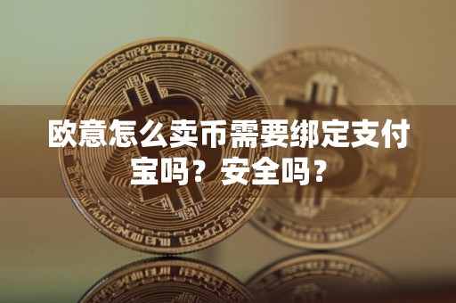 欧意怎么卖币需要绑定支付宝吗？安全吗？