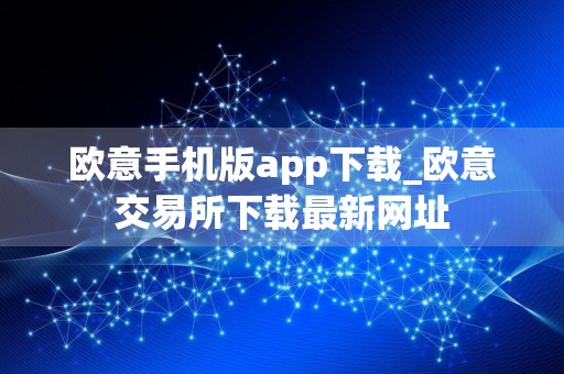 欧意手机版app下载_欧意交易所下载最新网址