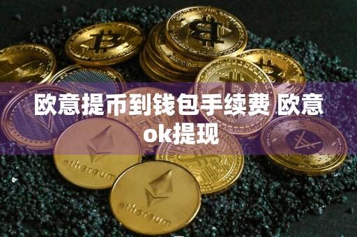 欧意提币到钱包手续费 欧意 ok提现