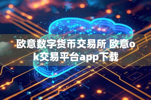 欧意数字货币交易所 欧意ok交易平台app下载