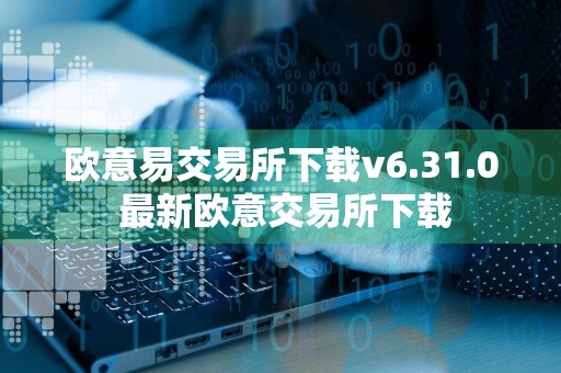 欧意易交易所下载v6.31.0 最新欧意交易所下载