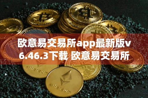 欧意易交易所app最新版v6.46.3下载 欧意易交易所app官方版安卓下载