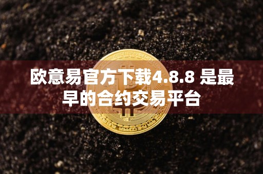 欧意易官方下载4.8.8 是最早的合约交易平台