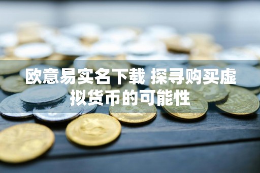 欧意易实名下载 探寻购买虚拟货币的可能性