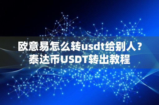 欧意易怎么转usdt给别人？泰达币USDT转出教程